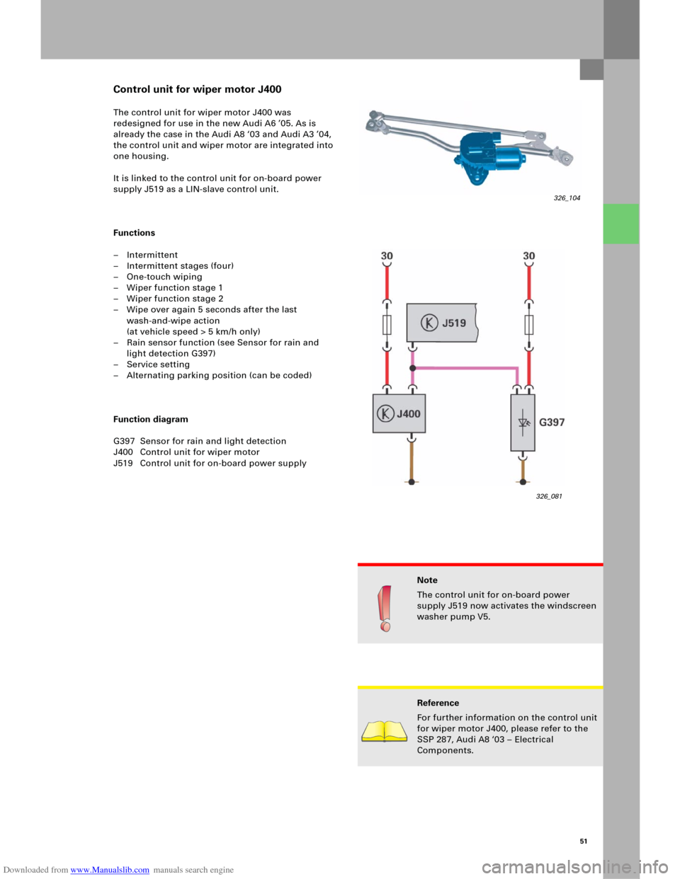 AUDI A6 2005 C5 / 2.G Electrics System Training Manual Downloaded from www.Manualslib.com manuals search engine 51
The control unit for wiper motor J400 was
redesigned for use in the new Audi A6 ’05. As is
already the case in the Audi A8 ‘03 and Aud AUDI A6 2005 C5 / 2.G Electrics System Training Manual Downloaded from www.Manualslib.com manuals search engine 51
The control unit for wiper motor J400 was
redesigned for use in the new Audi A6 ’05. As is
already the case in the Audi A8 ‘03 and Aud