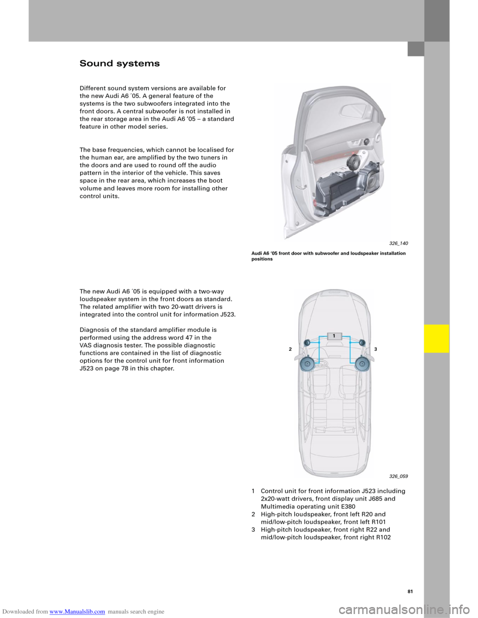 AUDI A6 2005 C5 / 2.G Electrics System Training Manual Downloaded from www.Manualslib.com manuals search engine 81
Sound systems
Different sound system versions are available for 
the new Audi A6 ´05. A general feature of the 
systems is the two subwoofe