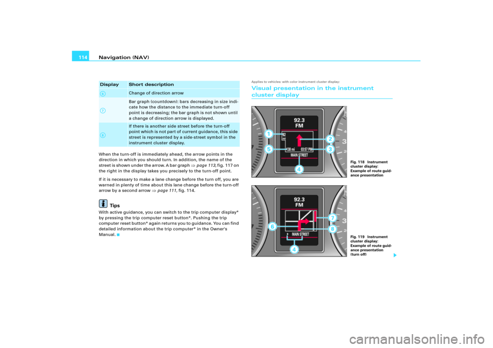 AUDI A8 2004 D3 / 2.G RNS_E Navigation System Manual Navigation (NAV) 114When the turn-off is immediately ahead, the arrow points in the 
direction in which you should turn. In addition, the name of the 
street is shown under the arrow. A bar graph 
pa