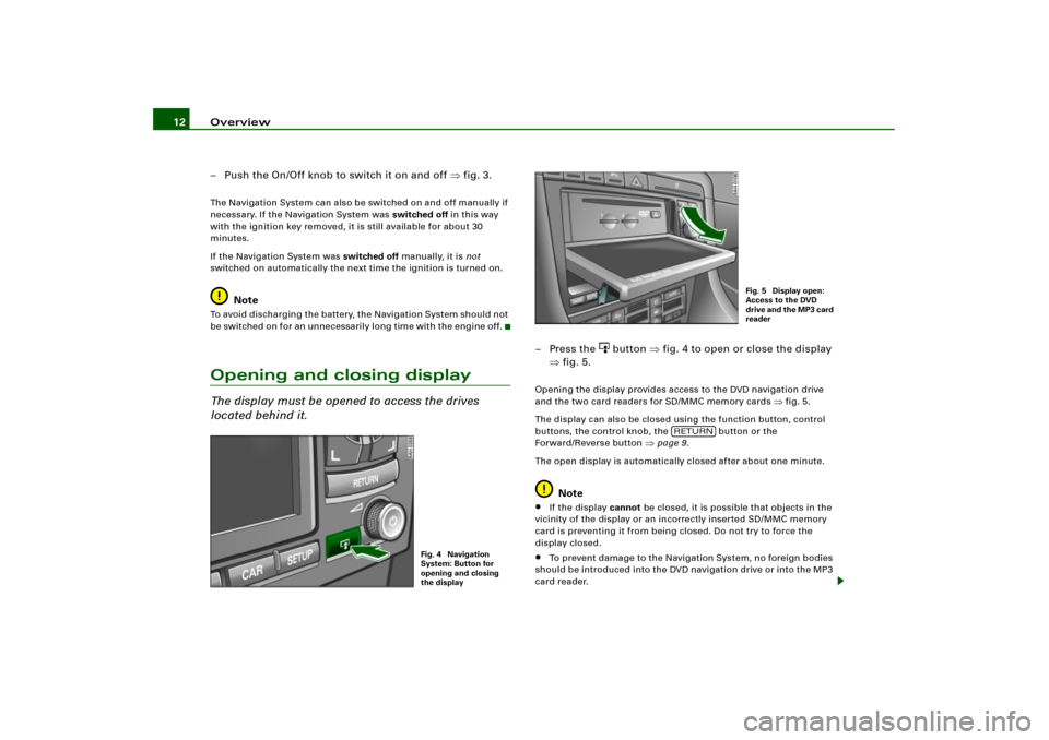 AUDI A8 2004 D3 / 2.G RNS_E Navigation System Manual Overview 12
– Push the On/Off knob to switch it on and off fig.3.The Navigation System can also be switched on and off manually if 
necessary. If the Navigation System was switched off in this way 