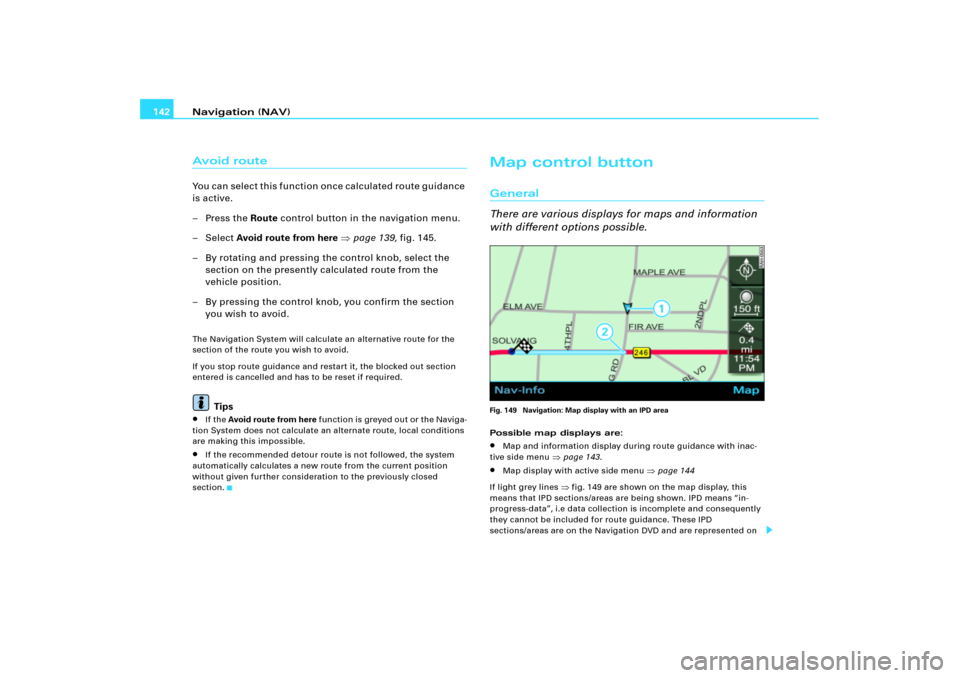 AUDI A4 2009 B7 / 3.G RNS_E Navigation System Manual Navigation (NAV) 142Av o id   ro u t eYou can select this function once calculated route guidance 
is active.
–Press the Route control button in the navigation menu.
– Select Avoid route from here