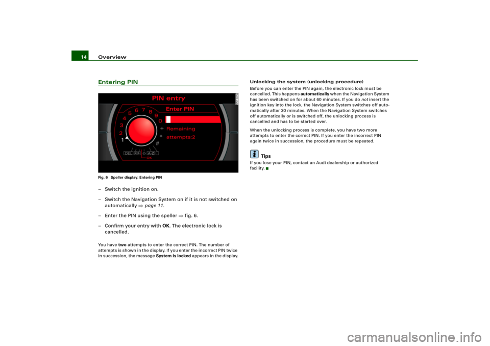 AUDI A8 2004 D3 / 2.G RNS_E Navigation System Manual Overview 14Entering PINFig. 6  Speller display: Entering PIN– Switch the ignition on.
– Switch the Navigation System on if it is not switched on 
automatically page 11.
– Enter the PIN using th