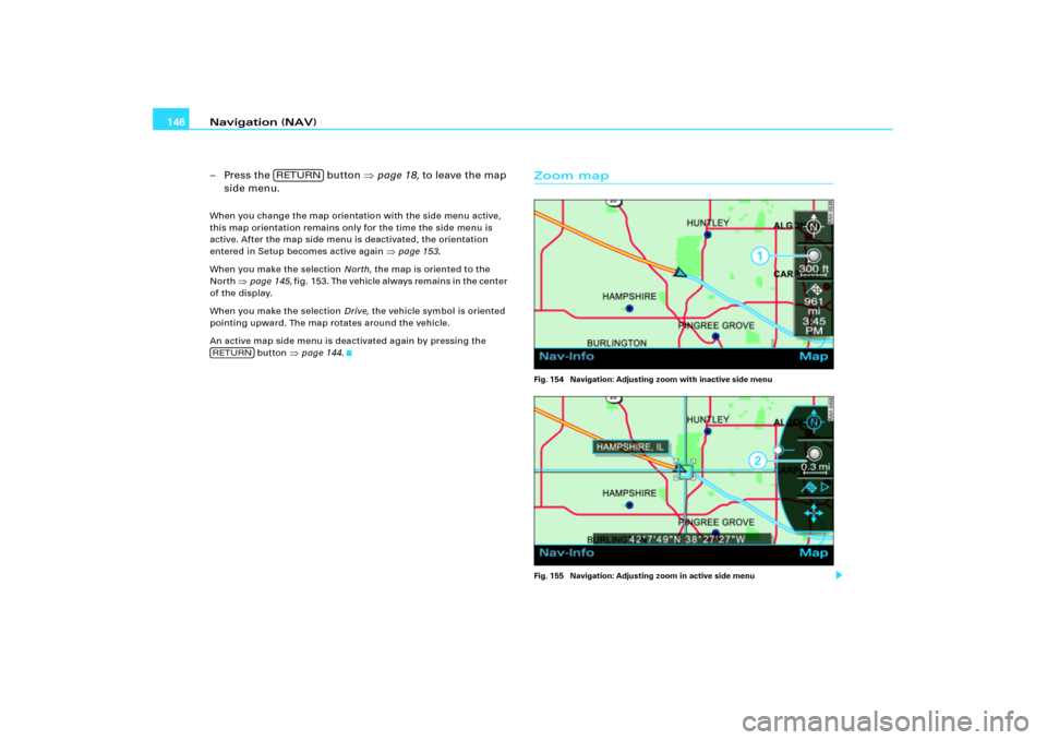 AUDI A8 2004 D3 / 2.G RNS_E Navigation System Manual Navigation (NAV) 146
–Press the   button page 18, to leave the map 
side menu.When you change the map orientation with the side menu active, 
this map orientation remains only for the time the side