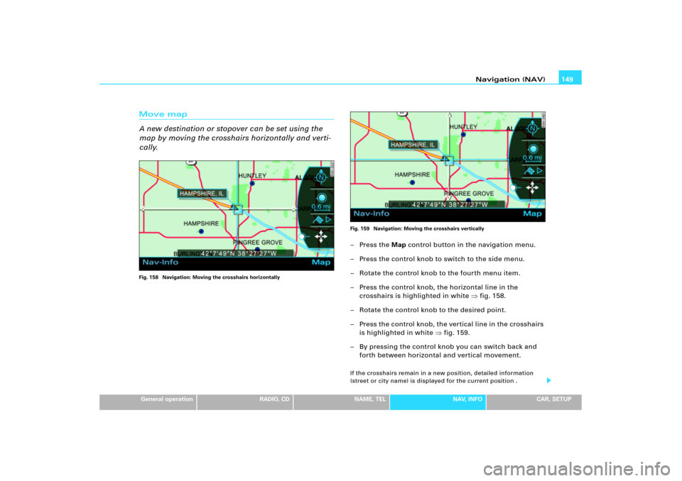 AUDI A4 2006 B7 / 3.G RNS_E Navigation System Manual Navigation (NAV)149
General operation
RADIO, CD
NAME, TEL
NAV, INFO
CAR, SETUP
Move map
A new destination or stopover can be set using the 
map by moving the crosshairs horizontally and verti-
cally.F