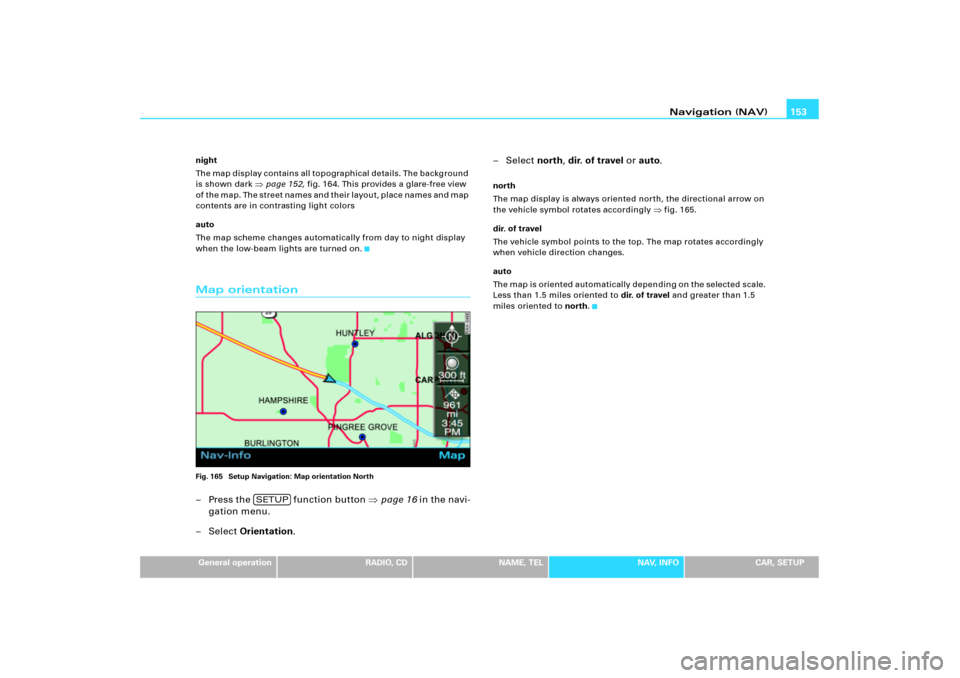 AUDI A8 2008 D3 / 2.G RNS_E Navigation System Manual Navigation (NAV)153
General operation
RADIO, CD
NAME, TEL
NAV, INFO
CAR, SETUP night
The map display contains all topographical details. The background 
is shown dark 
page 152, fig.164. This provide