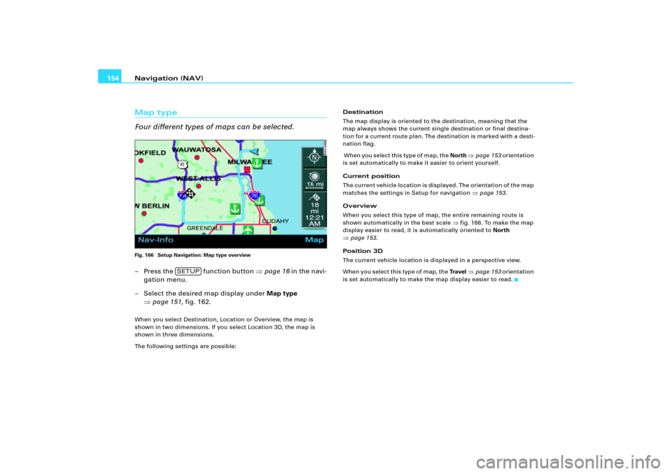 AUDI A4 2008 B7 / 3.G RNS_E Navigation System Manual Navigation (NAV) 154Map type
Four different types of maps can be selected.Fig. 166  Setup Navigation: Map type overview– Press the   function button page 16 in the navi-
gation menu.
– Select the