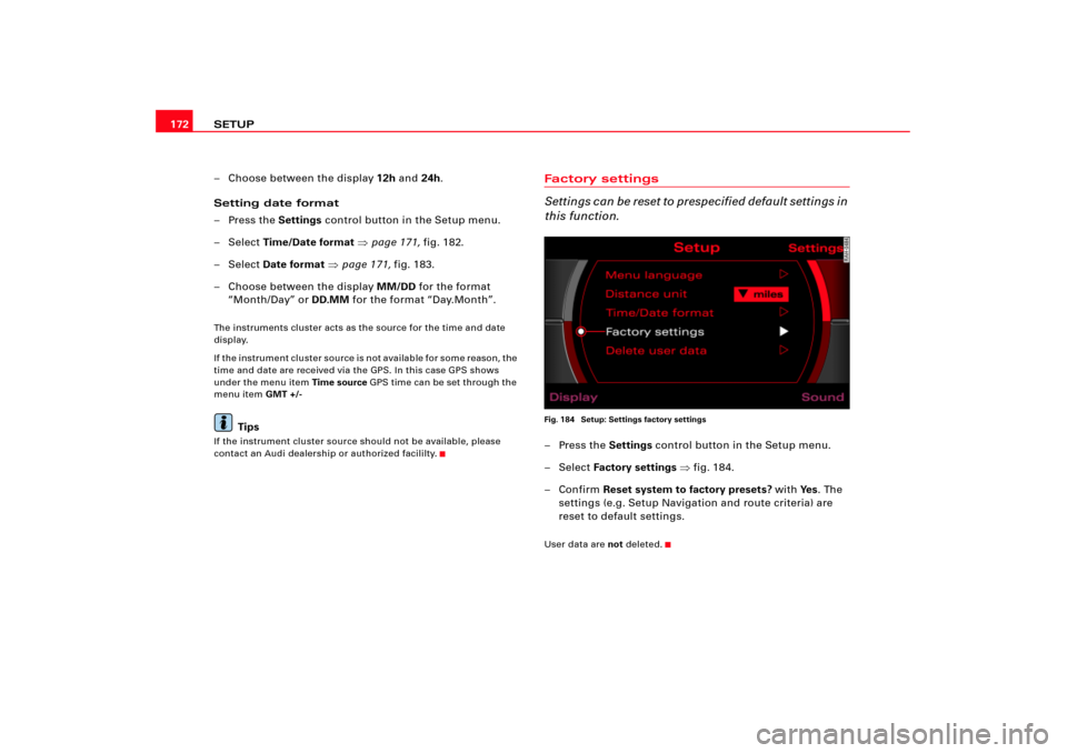 AUDI A4 2004 B6 / 2.G RNS_E Navigation System Manual SETUP 172
– Choose between the display 12h and 24h.
Setting date format
–Press the Settings control button in the Setup menu.
– Select Time/Date format page 171, fig.182.
– Select Date format