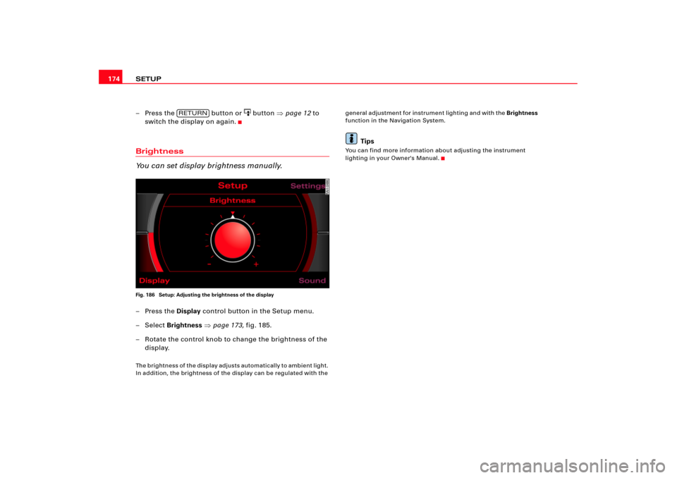 AUDI A8 2008 D3 / 2.G RNS_E Navigation System Manual SETUP 174
– Press the   button or 
 button page 12 to 
switch the display on again.
Brightness
You can set display brightness manually.Fig. 186  Setup: Adjusting the brightness of the display–Pr