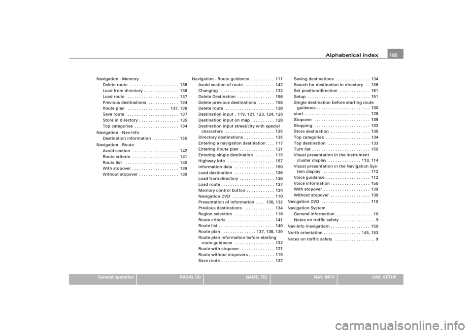AUDI A8 2004 D3 / 2.G RNS_E Navigation System Manual Alphabetical index185
General operation
RADIO, CD
NAME, TEL
NAV, INFO
CAR, SETUP Navigation - Memory
Delete route  . . . . . . . . . . . . . . . . . . . . . 138
Load from directory . . . . . . . . . .