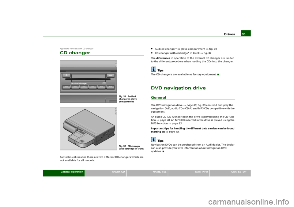 AUDI A8 2004 D3 / 2.G RNS_E Navigation System Manual Drives35
General operation
RADIO, CD
NAME, TEL
NAV, INFO
CAR, SETUP
Applies to vehicles: with CD changerCD changerFor technical reasons there are two different CD changers which are 
not available for