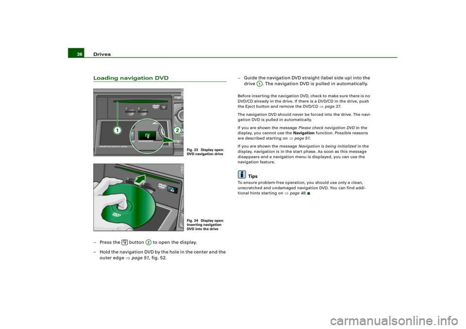 AUDI A4 2006 B7 / 3.G RNS_E Navigation System Manual Drives 36Loading navigation DVD– Press the   button   to open the display.
– Hold the navigation DVD by the hole in the center and the 
outer edge page 51, fig.52.– G ui de  t h e  n a vi g a t