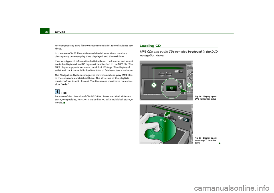 AUDI A4 2006 B7 / 3.G RNS_E Navigation System Manual Drives 38For compressing MP3 files we recommend a bit rate of at least 160 
kbit/s.
In the case of MP3 files with a variable bit rate, there may be a 
discrepancy between play time displayed and the r