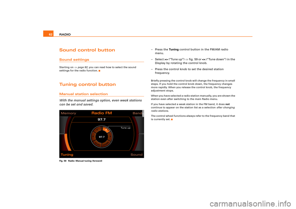 AUDI A8 2004 D3 / 2.G RNS_E Navigation System Manual RADIO 62Sound control buttonSound settingsStarting on 
page 92, you can read how to select the sound 
settings for the radio function.
Tuning control buttonManual station selection
With the manual se