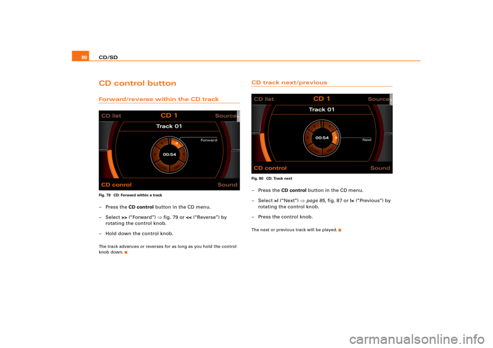 AUDI A8 2005 D3 / 2.G RNS_E Navigation System Manual CD/SD 80CD control buttonForward/reverse within the CD trackFig. 79  CD: Forward within a track–Press the CD control button in the CD menu.
– Select >> (“Forward”) fig.79 or << (“Reverse”