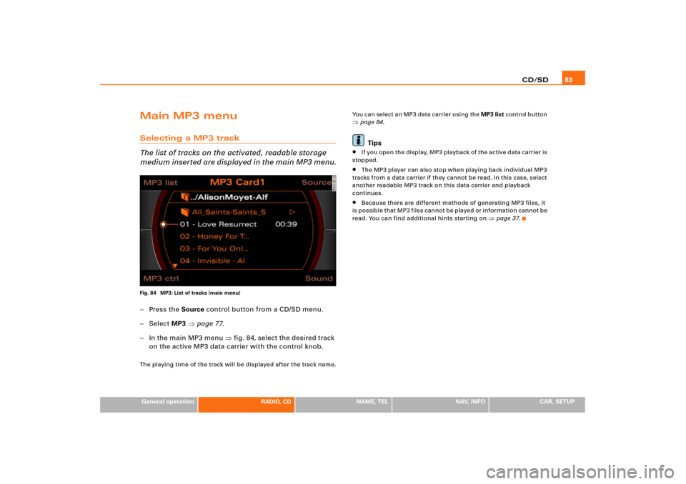 AUDI A8 2004 D3 / 2.G RNS_E Navigation System Manual CD/SD83
General operation
RADIO, CD
NAME, TEL
NAV, INFO
CAR, SETUP
Main MP3 menuSelecting a MP3 track
The list of tracks on the activated, readable storage 
medium inserted are displayed in the main M