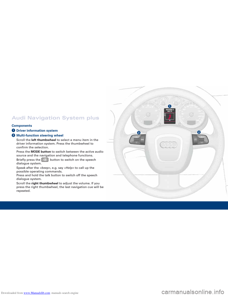 AUDI A3 2007 8P / 2.G Quick Reference Guide Downloaded from www.Manualslib.com manuals search engine 1
22
Audi Navigation System plus
ComponentsDriver information systemMulti-function steering wheel
Scroll the left thumbwheel to select a menu i
