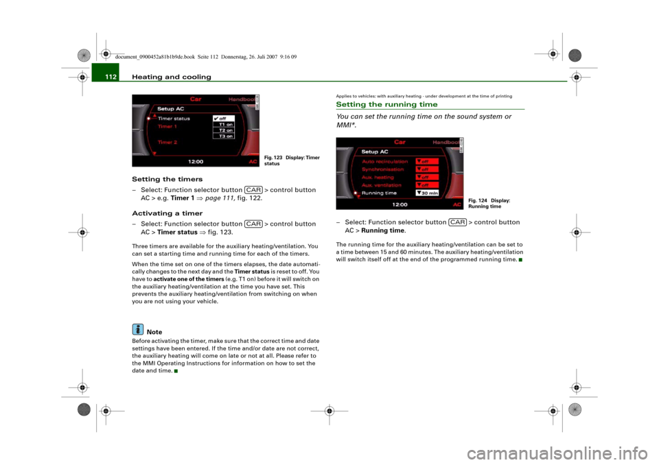 AUDI A4 2008 B8 / 4.G Owners Manual Heating and cooling 112
Setting the timers
– Select: Function selector button   > control button 
AC > e.g. Timer 1 ⇒page 111, fig. 122.
Activating a timer
– Select: Function selector button   >