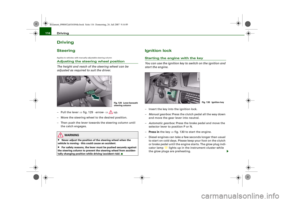 AUDI A4 2008 B8 / 4.G Owners Manual Driving 116DrivingSteeringApplies to vehicles: with manually adjustable steering columnAdjusting the steering wheel position
The height and reach of the steering wheel can be 
adjusted as required to 