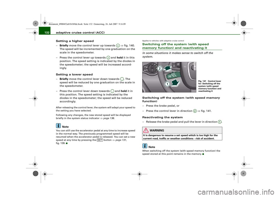 AUDI A4 2008 B8 / 4.G Owners Manual adaptive cruise control (ACC) 132
Setting a higher speed
–Briefly move the control lever up towards   ⇒fig. 140. 
The speed will be incremented by one graduation on the 
scale in the speedometer.

