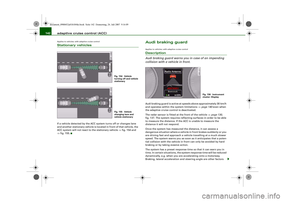 AUDI A4 2008 B8 / 4.G Owners Manual adaptive cruise control (ACC) 142Applies to vehicles: with adaptive cruise controlStationary vehiclesIf a vehicle detected by the ACC system turns off or changes lane 
and another stationary vehicle i
