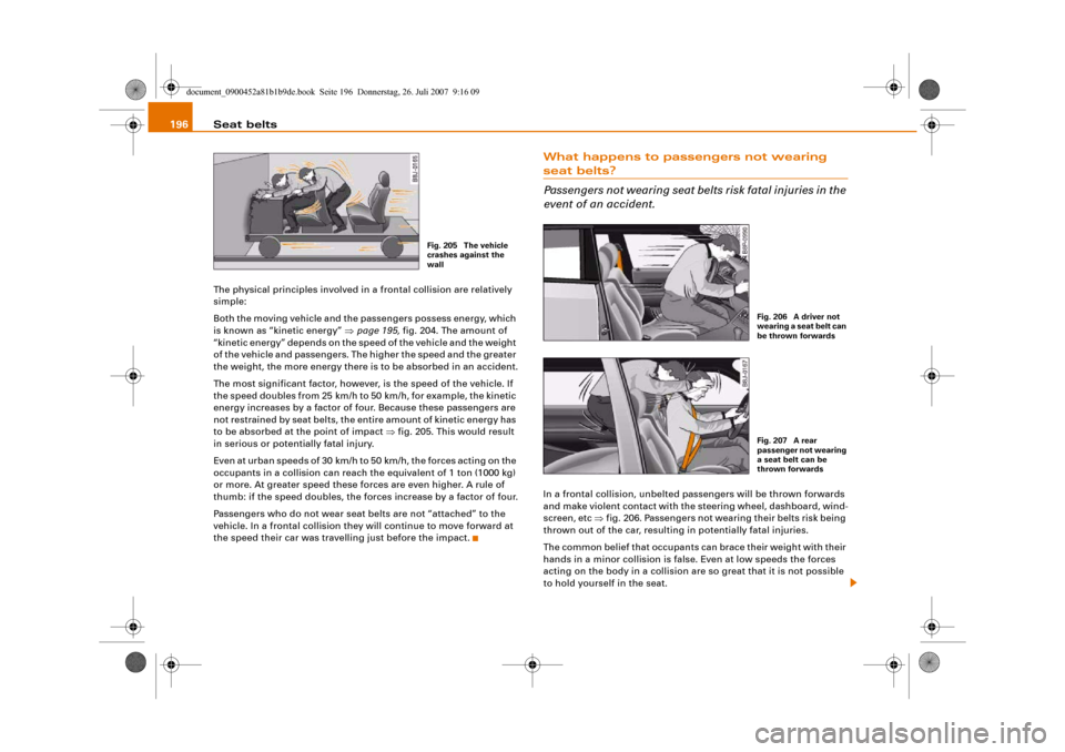 AUDI A4 2008 B8 / 4.G Owners Manual Seat belts 196The physical principles involved in a frontal collision are relatively 
simple:
Both the moving vehicle and the passengers possess energy, which 
is known as “kinetic energy” ⇒page