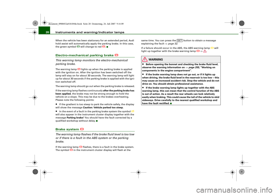 AUDI A4 2008 B8 / 4.G Owners Manual Instruments and warning/indicator lamps 20When the vehicle has been stationary for an extended period, Audi 
hold assist will automatically apply the parking brake. In this case, 
the green symbol 
