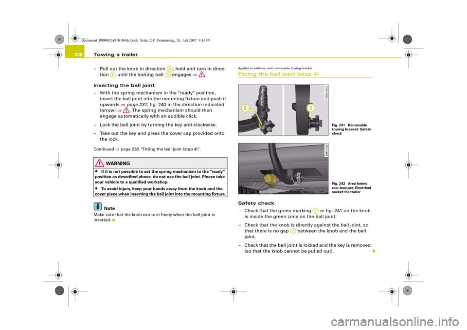 AUDI A4 2008 B8 / 4.G Owners Manual Towing a trailer 238
– Pull out the knob in direction  , hold and turn in direc-
tion   until the locking ball   engages ⇒.
Inserting the ball joint
– With the spring mechanism in the “ready