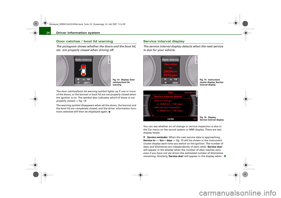 AUDI A4 2008 B8 / 4.G Owners Manual Driver information system 24Door catches / boot lid warning
The pictogram shows whether the doors and the boot lid, 
etc. are properly closed when driving off.The door catches/boot lid warning symbol 