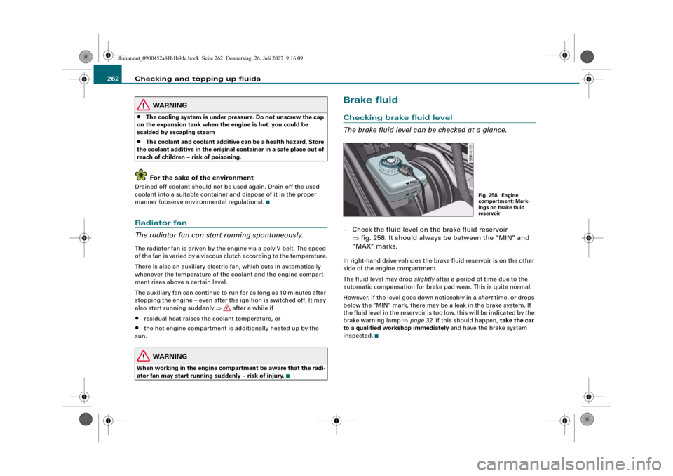 AUDI A4 2008 B8 / 4.G Owners Manual Checking and topping up fluids 262
WARNING
•
The cooling system is under pressure. Do not unscrew the cap 
on the expansion tank when the engine is hot: you could be 
scalded by escaping steam
•
T