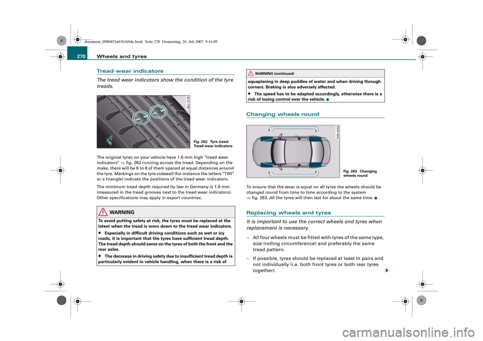 AUDI A4 2008 B8 / 4.G Owners Manual Wheels and tyres 270Tread wear indicators
The tread wear indicators show the condition of the tyre
treads.The original tyres on your vehicle have 1.6 mm high “tread wear
indicators” ⇒fig. 262 AUDI A4 2008 B8 / 4.G Owners Manual Wheels and tyres 270Tread wear indicators
The tread wear indicators show the condition of the tyre
treads.The original tyres on your vehicle have 1.6 mm high “tread wear
indicators” ⇒fig. 262