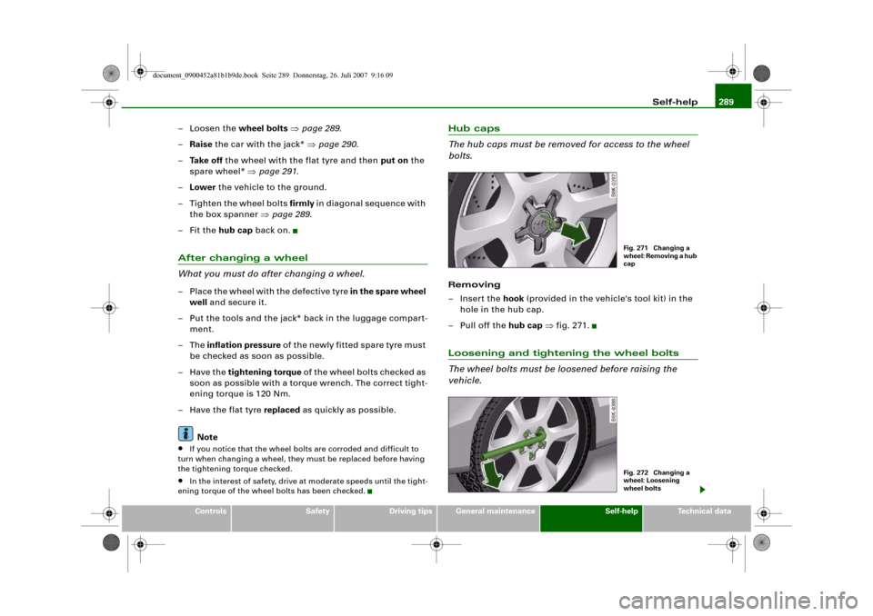 AUDI A4 2008 B8 / 4.G Owners Manual Self-help289
Controls
Safety
Driving tips
General maintenance
Self-help
Technical data
–Loosen the wheel bolts ⇒page 289.
–Raise the car with the jack* ⇒page 290.
–Ta k e  o f f the wheel wi