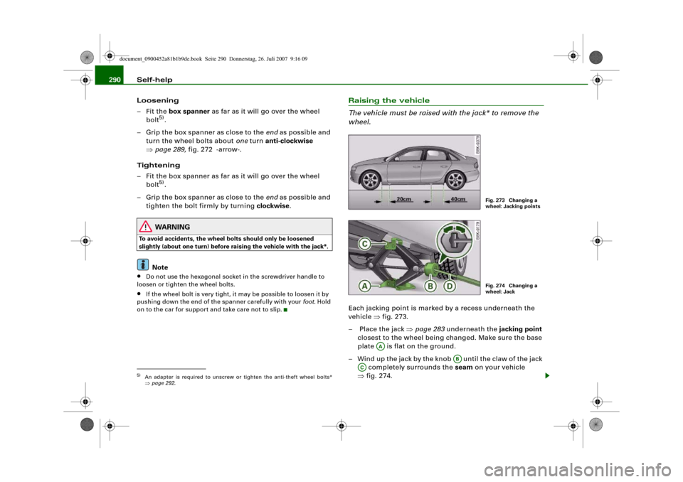 AUDI A4 2008 B8 / 4.G Owners Manual Self-help 290
Loosening
–Fit the box spanner as far as it will go over the wheel 
bolt
5).
– Grip the box spanner as close to the end as possible and 
turn the wheel bolts about one turn anti-cloc