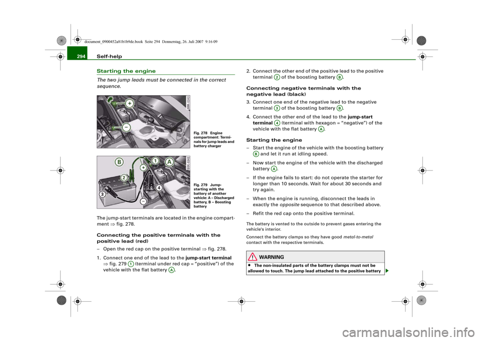 AUDI A4 2008 B8 / 4.G Owners Manual Self-help 294Starting the engine
The two jump leads must be connected in the correct 
sequence.The jump-start terminals are located in the engine compart-
ment ⇒fig. 278.
Connecting the positive ter