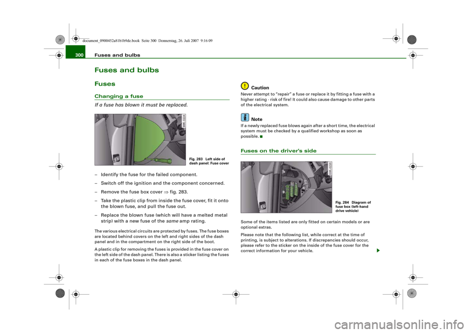 AUDI A4 2008 B8 / 4.G Owners Manual Fuses and bulbs 300Fuses and bulbsFusesChanging a fuse
If a fuse has blown it must be replaced.– Identify the fuse for the failed component.
– Switch off the ignition and the component concerned.
