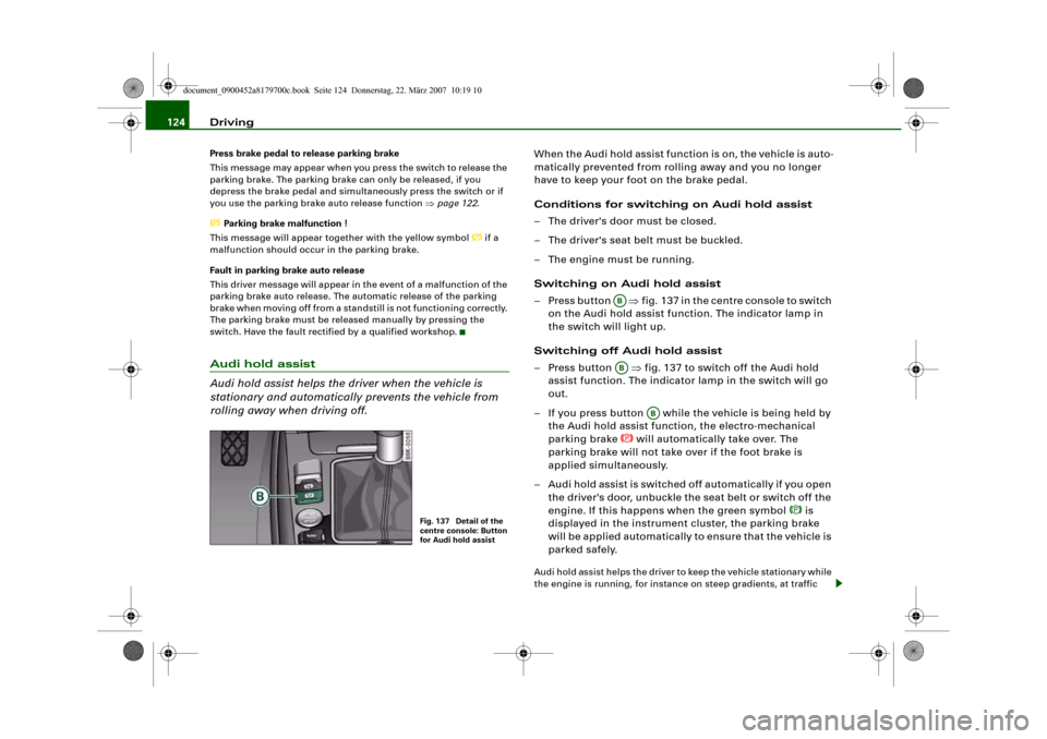 AUDI A5 2008 8T / 1.G Owners Manual Driving 124Press brake pedal to release parking brake
This message may appear when you press the switch to release the 
parking brake. The parking brake can only be released, if you 
depress the brake