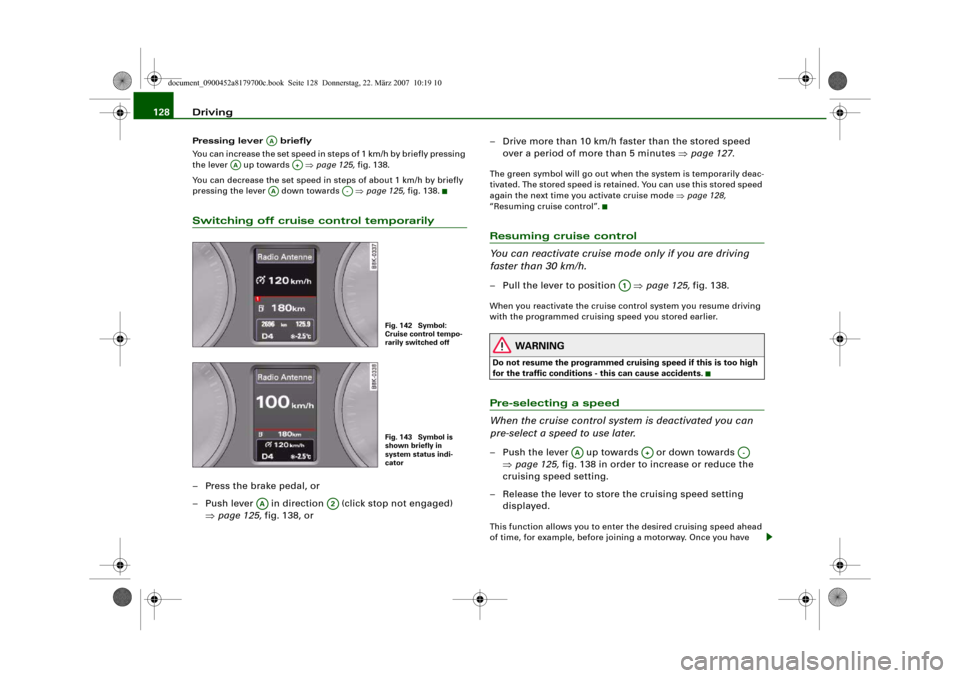 AUDI A5 2008 8T / 1.G Owners Manual Driving 128Pressing lever   briefly
You can increase the set speed in steps of 1 km/h by briefly pressing 
the lever   up towards   ⇒page 125, fig. 138.
You can decrease the set speed in steps of ab