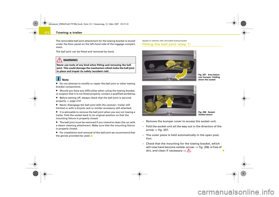 AUDI A5 2008 8T / 1.G Owners Manual Towing a trailer 212The removable ball joint attachment for the towing bracket is stored 
under the floor panel on the left-hand side of the luggage compart-
ment.
The ball joint can be fitted and rem