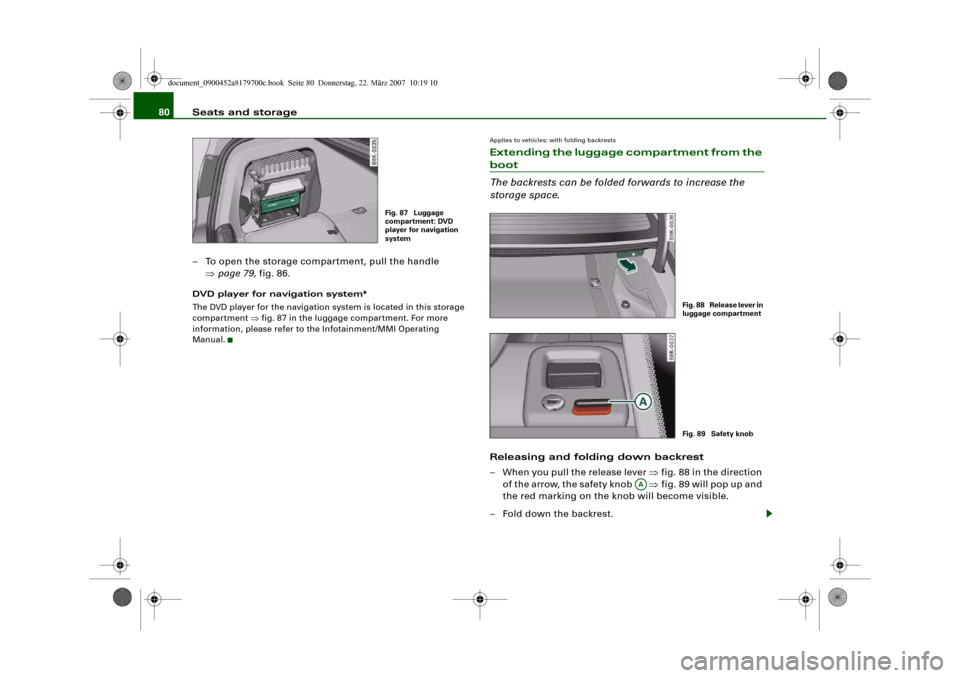 AUDI A5 2008 8T / 1.G Owners Manual Seats and storage 80
– To open the storage compartment, pull the handle 
⇒page 79, fig. 86.DVD player for navigation system*
The DVD player for the navigation system is located in this storage 
co