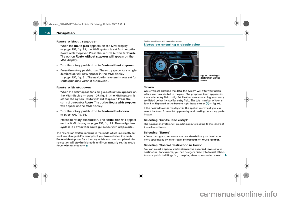 AUDI R8 2008 1.G Infotainment MMI Operating Manual Navigation 106
Route without stopover
–When the Route plan appears on the MMI display 
page 105, fig. 93, the MMI system is set for the option 
Route with stopover. Press the control button for Rou