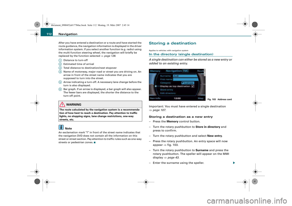 AUDI R8 2008 1.G Infotainment MMI Operating Manual Navigation 112
After you have entered a destination or a route and have started the 
route guidance, the navigation information is displayed in the driver 
information system. If you select another fu