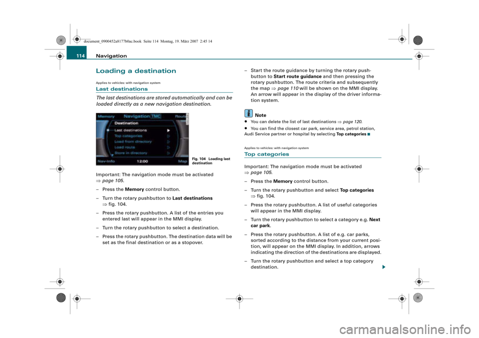 AUDI R8 2008 1.G Infotainment MMI Operating Manual Navigation 114
Loading a destination
Applies to vehicles: with navigation system
Last destinations
The last destinations are stored automatically and can be 
loaded directly as a new navigation destin