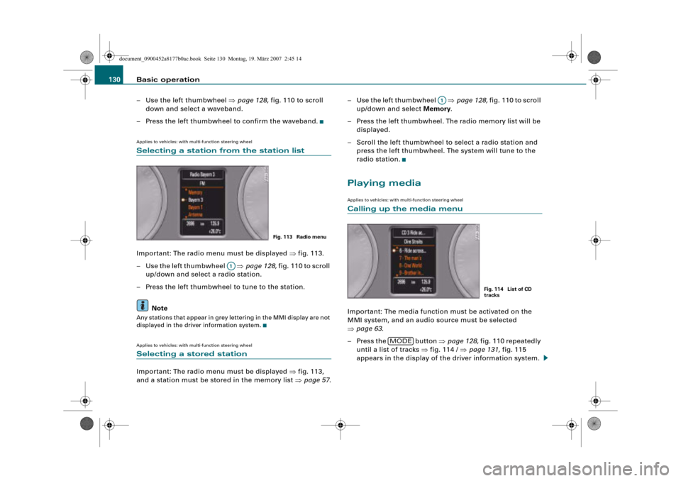 AUDI A8 2008 D3 / 2.G Infotainment MMI Operating Manual Basic operation 130
– Use the left thumbwheel page 128, fig. 110 to scroll 
down and select a waveband.
– Press the left thumbwheel to confirm the waveband.
Applies to vehicles: with multi-functi