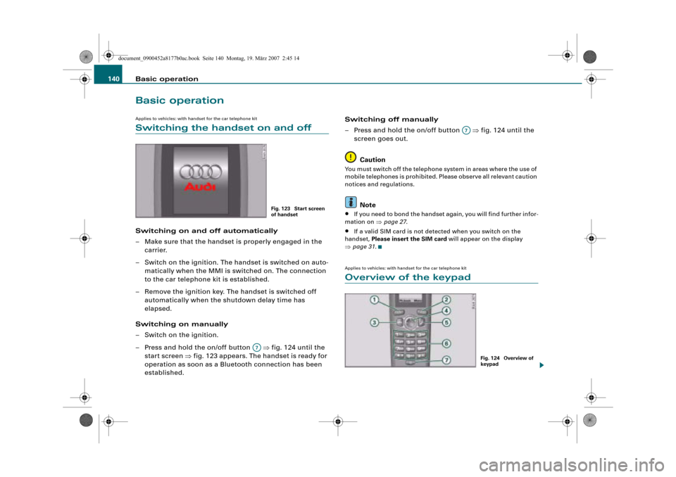 AUDI R8 2008 1.G Infotainment MMI Operating Manual Basic operation 140
Basic operation
Applies to vehicles: with handset for the car telephone kit
Switching the handset on and off
Switching on and off automatically
– Make sure that the handset is pr