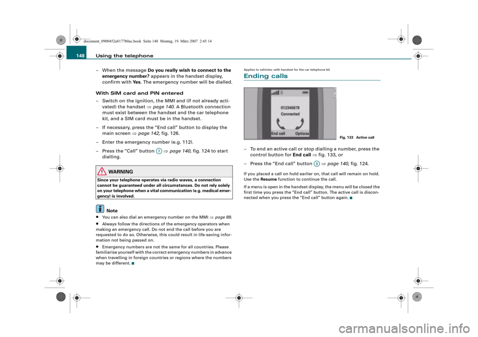 AUDI A8 2008 D3 / 2.G Infotainment MMI Operating Manual Using the telephone 148
– When the message Do you really wish to connect to the 
emergency number? appears in the handset display, 
confirm with Ye s. The emergency number will be dialled.
With SIM 