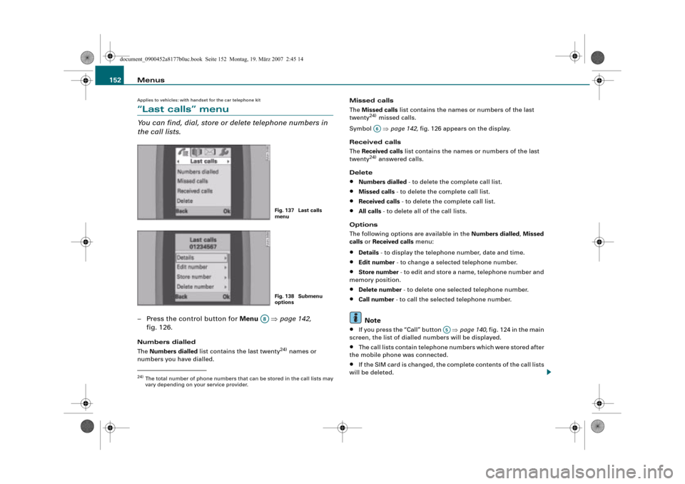 AUDI A8 2008 D3 / 2.G Infotainment MMI Operating Manual Menus 152
Applies to vehicles: with handset for the car telephone kit
“Last calls” menu
You can find, dial, store or delete telephone numbers in 
the call lists.
– Press the control button for M