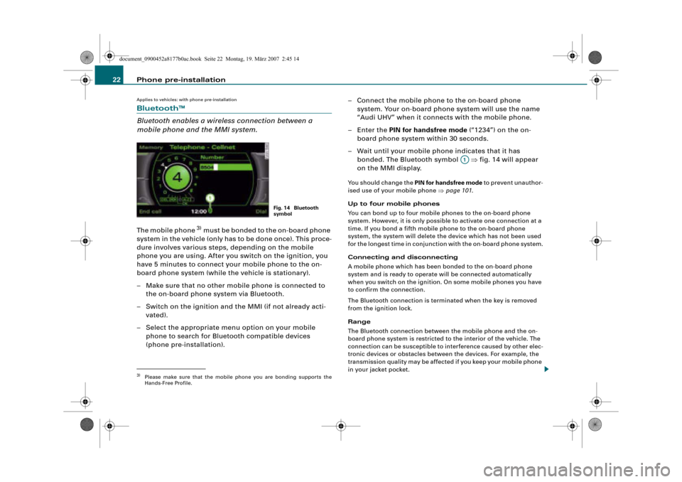 AUDI R8 2008 1.G Infotainment MMI Operating Manual Phone pre-installation 22
Applies to vehicles: with phone pre-installation
Bluetooth™
Bluetooth enables a wireless connection between a 
mobile phone and the MMI system.
The mobile phone 3) must be 