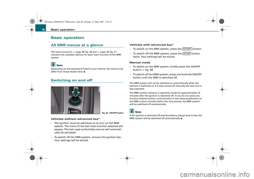 AUDI R8 2008 1.G Infotainment MMI Operating Manual Basic operation 40
Basic operation
All MMI menus at a glance
The menu structure page 38, fig. 26 and page 39, fig. 27 
contains the available options for each main function of the MMI 
system.
Note
