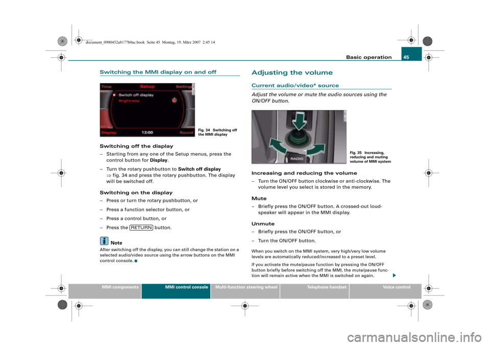 AUDI R8 2008 1.G Infotainment MMI Operating Manual Basic operation45
MMI componentsMMI control consoleMulti-function steering wheelTelephone handsetVoice control
Switching the MMI display on and off
Switching off the display
– Starting from any one 