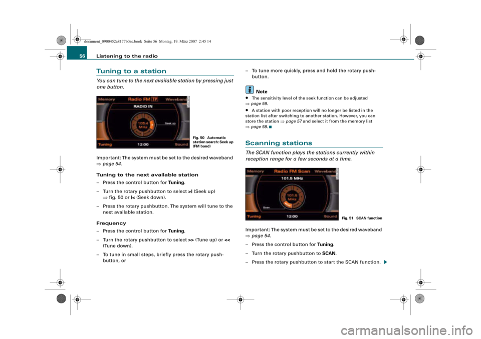 AUDI A8 2008 D3 / 2.G Infotainment MMI Operating Manual Listening to the radio 56
Tuning to a station
You can tune to the next available station by pressing just 
one button.
Important: The system must be set to the desired waveband 
page 54.
Tuning to th