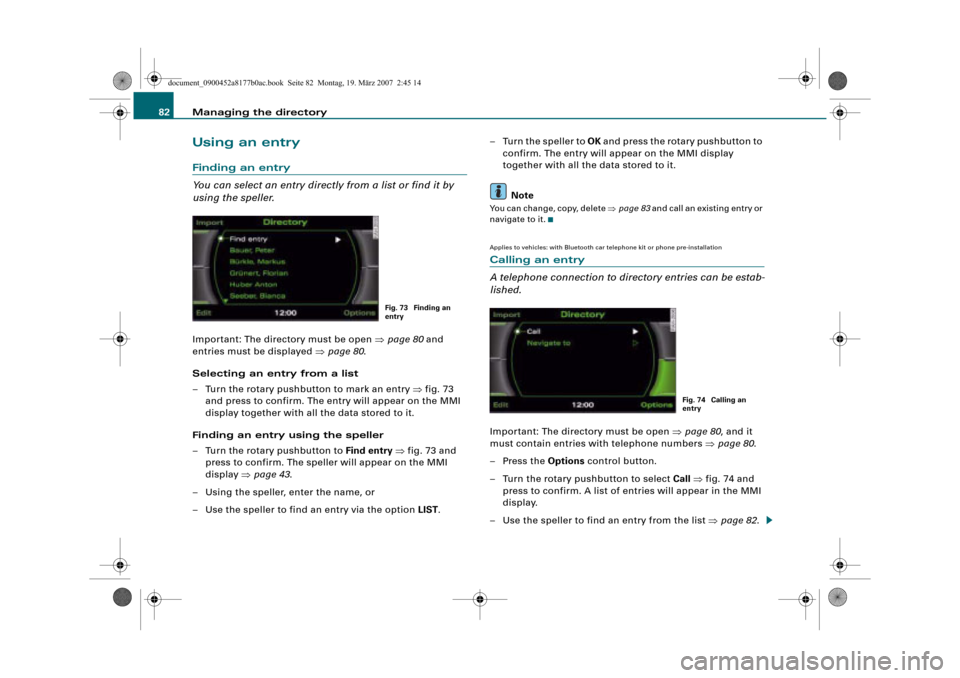 AUDI A4 2008 B8 / 4.G Infotainment MMI Operating Manual Managing the directory 82
Using an entry
Finding an entry
You can select an entry directly from a list or find it by 
using the speller.
Important: The directory must be open page 80 and 
entries mus